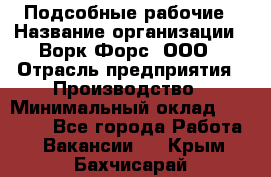 Подсобные рабочие › Название организации ­ Ворк Форс, ООО › Отрасль предприятия ­ Производство › Минимальный оклад ­ 35 000 - Все города Работа » Вакансии   . Крым,Бахчисарай